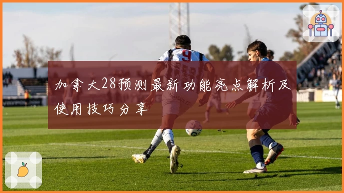 加拿大28预测最新功能亮点解析及使用技巧分享