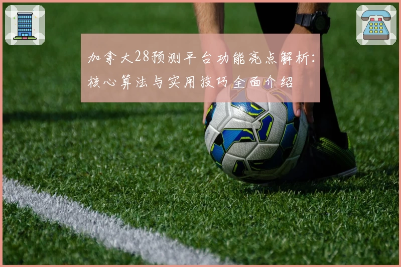 加拿大28预测平台功能亮点解析：核心算法与实用技巧全面介绍