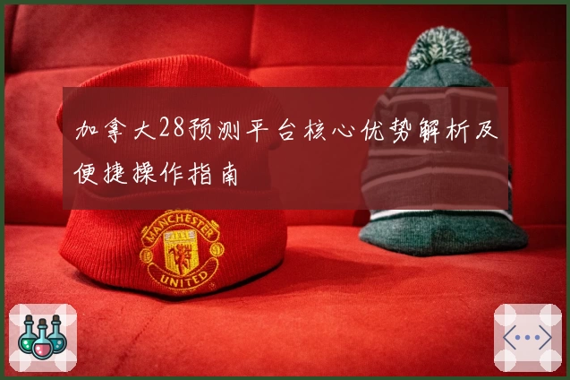 加拿大28预测平台核心优势解析及便捷操作指南