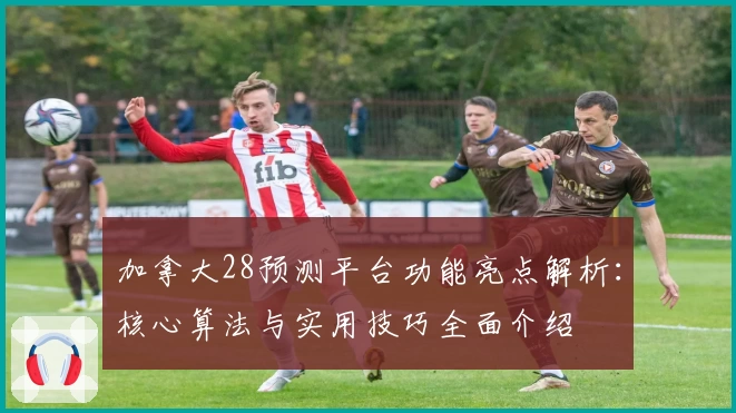 加拿大28预测平台功能亮点解析：核心算法与实用技巧全面介绍