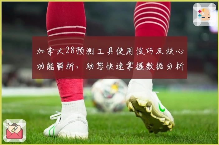 加拿大28预测工具使用技巧及核心功能解析，助您快速掌握数据分析窍门