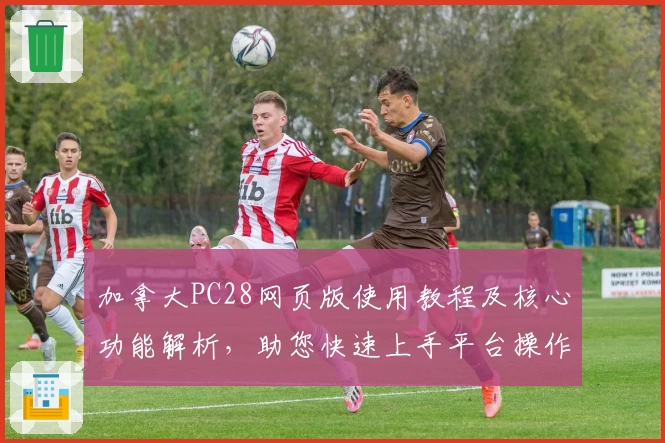 加拿大PC28网页版使用教程及核心功能解析，助您快速上手平台操作体验