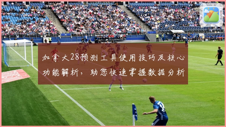 加拿大28预测工具使用技巧及核心功能解析，助您快速掌握数据分析窍门