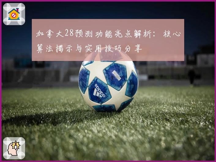 加拿大28预测功能亮点解析：核心算法揭示与实用技巧分享