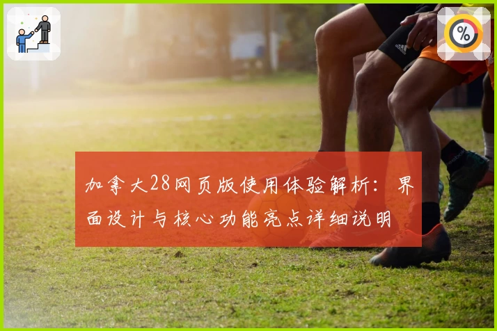 加拿大28网页版使用体验解析：界面设计与核心功能亮点详细说明