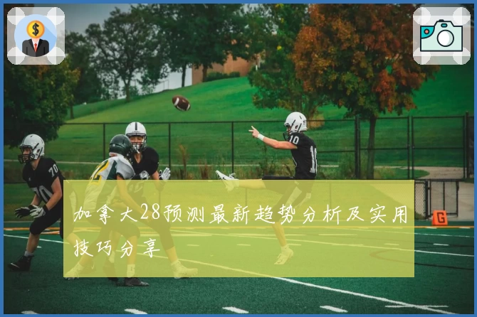 加拿大28预测最新趋势分析及实用技巧分享