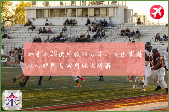 加拿大28使用技巧分享：快速掌握核心规则与常用玩法详解