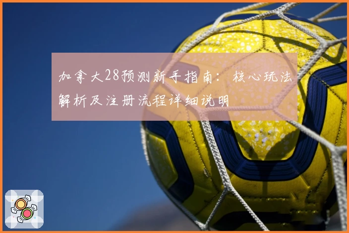 加拿大28预测新手指南：核心玩法解析及注册流程详细说明